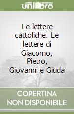 Le lettere cattoliche. Le lettere di Giacomo, Pietro, Giovanni e Giuda libro