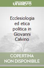 Ecclesiologia ed etica politica in Giovanni Calvino