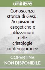 Conoscenza storica di Gesù. Acquisizioni esegetiche e utilizzazioni nelle cristologie contemporanee libro