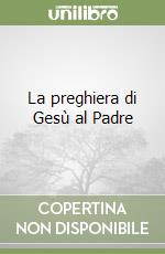 La preghiera di Gesù al Padre libro