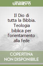 Il Dio di tutta la Bibbia. Teologia biblica per l'orientamento alla fede