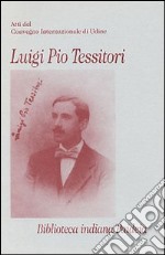 Luigi Pio Tessitori. Atti del Convegno internazionale (Udine, 12-14 novembre 1987)