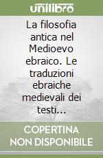 La filosofia antica nel Medioevo ebraico. Le traduzioni ebraiche medievali dei testi filosofici antichi libro