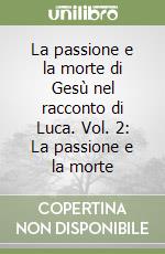 La passione e la morte di Gesù nel racconto di Luca. Vol. 2: La passione e la morte