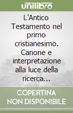 L'Antico Testamento nel primo cristianesimo. Canone e interpretazione alla luce della ricerca moderna libro