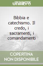 Bibbia e catechismo. Il credo, i sacramenti, i comandamenti