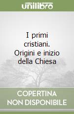 I primi cristiani. Origini e inizio della Chiesa libro