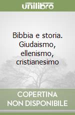 Bibbia e storia. Giudaismo, ellenismo, cristianesimo libro