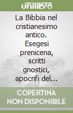 La Bibbia nel cristianesimo antico. Esegesi prenicena, scritti gnostici, apocrifi del Nuovo Testamento libro