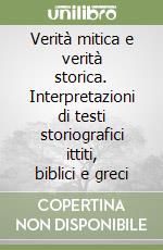 Verità mitica e verità storica. Interpretazioni di testi storiografici ittiti, biblici e greci libro