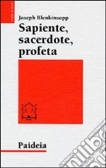 Sapiente, sacerdote, profeta. La leadership religiosa e intellettuale nell'Israele antico libro