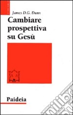 Cambiare prospettiva su Gesù. Dove sbaglia la ricerca su Gesù storico libro