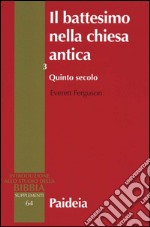 Il battesimo nella Chiesa antica. Storia, teologia e liturgia nei primi cinque secoli. Vol. 3: Quinto secolo libro