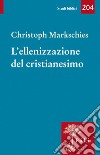 L'ellenizzazione del cristianesimo libro di Markschies Christoph