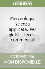 Merceologia scienza applicata. Per gli Ist. Tecnici commerciali libro