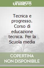 Tecnica e progresso. Corso di educazione tecnica. Per la Scuola media libro
