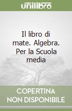 Il libro di mate. Algebra. Per la Scuola media libro