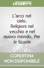 L'arco nel cielo. Religioni nel vecchio e nel nuovo mondo. Per le Scuole (2) libro