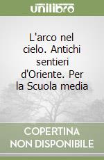 L'arco nel cielo. Antichi sentieri d'Oriente. Per la Scuola media (2) libro