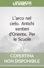 L'arco nel cielo. Antichi sentieri d'Oriente. Per le Scuole (1) libro