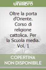 Oltre la porta d'Oriente. Corso di religione cattolica. Per la Scuola media. Vol. 1 libro