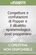 Congetture e confutazioni di Popper e il dibattito epistemologico post-popperiano libro