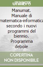 Manumat. Manuale di matematica-informatica secondo i nuovi programmi del biennio. Programma debole libro