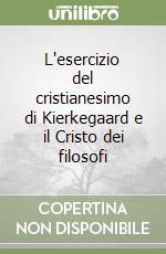 L'esercizio del cristianesimo di Kierkegaard e il Cristo dei filosofi libro