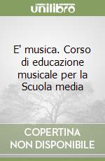 E' musica. Corso di educazione musicale per la Scuola media