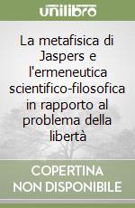 La metafisica di Jaspers e l'ermeneutica scientifico-filosofica in rapporto al problema della libertà libro