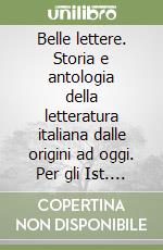 Belle lettere. Storia e antologia della letteratura italiana dalle origini ad oggi. Per gli Ist. Tecnici libro