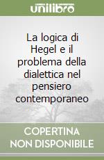 La logica di Hegel e il problema della dialettica nel pensiero contemporaneo libro