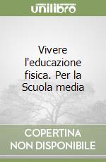 Vivere l'educazione fisica. Per la Scuola media libro