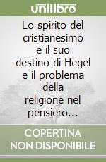 Lo spirito del cristianesimo e il suo destino di Hegel e il problema della religione nel pensiero post-hegeliano (da Hegel a Nietzsche) libro