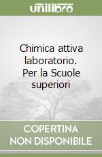 Chimica attiva laboratorio. Per la Scuole superiori libro