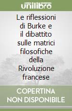 Le riflessioni di Burke e il dibattito sulle matrici filosofiche della Rivoluzione francese libro