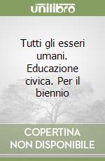 Tutti gli esseri umani. Educazione civica. Per il biennio libro