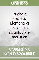 Psiche e società. Elementi di psicologia, sociologia e statistica libro