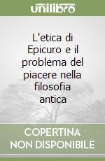 L'etica di Epicuro e il problema del piacere nella filosofia antica libro