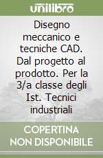 Disegno meccanico e tecniche CAD. Dal progetto al prodotto. Per la 3/a classe degli Ist. Tecnici industriali libro