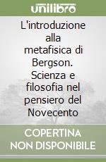 L'introduzione alla metafisica di Bergson. Scienza e filosofia nel pensiero del Novecento libro