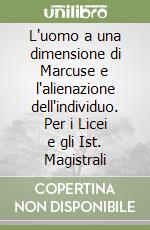 L'uomo a una dimensione di Marcuse e l'alienazione dell'individuo. Per i Licei e gli Ist. Magistrali libro