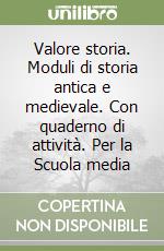 Valore storia. Moduli di storia antica e medievale. Con quaderno di attività. Per la Scuola media libro