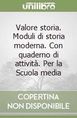 Valore storia. Moduli di storia moderna. Con quaderno di attività. Per la Scuola media libro