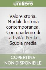 Valore storia. Moduli di storia contemporanea. Con quaderno di attività. Per la Scuola media libro