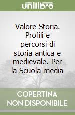 Valore Storia. Profili e percorsi di storia antica e medievale. Per la Scuola media libro