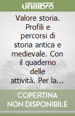 Valore storia. Profili e percorsi di storia antica e medievale. Con il quaderno delle attività. Per la Scuola media (1) libro