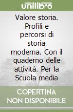 Valore storia. Profili e percorsi di storia moderna. Con il quaderno delle attività. Per la Scuola media (2) libro