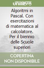 Algoritmi in Pascal. Con esercitazioni di matematica al calcolatore. Per il biennio delle Scuole superiori