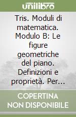 Tris. Moduli di matematica. Modulo B: Le figure geometriche del piano. Definizioni e proprietà. Per la Scuola media libro